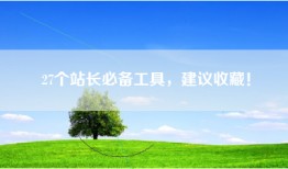 27个站长必备工具，建议收藏！