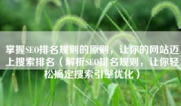 掌握SEO排名规则的原则，让你的网站迈上搜索排名（解析SEO排名规则，让你轻松搞定搜索引擎优化）