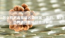 怎么样把百度排名做到第一页的，厦门迅网通网络科技给你解析