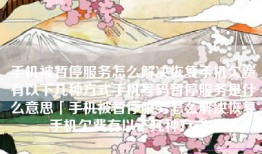 手机被暂停服务怎么解决恢复手机欠费有以下几种方式手机号码暂停服务是什么意思「手机被暂停服务怎么解决恢复手机欠费有以下几种方式」
