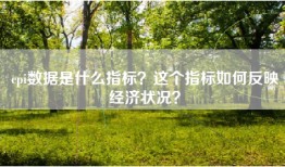 cpi数据是什么指标？这个指标如何反映经济状况？