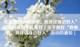 关于做好“我推荐、我评议身边好人”活动的通知手机推荐「关于做好“我推荐、我评议身边好人”活动的通知」