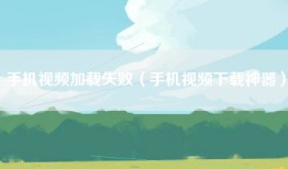 手机视频加载失败（手机视频下载神器）