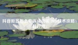 抖音拒签怎么申诉成功呢 2024技术攻略!(超好用)