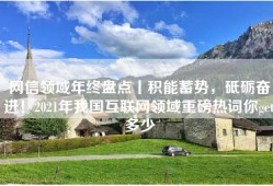 网信领域年终盘点丨积能蓄势，砥砺奋进！2021年我国互联网领域重磅热词你get多少