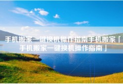手机搬家一键换机操作指南手机搬家「手机搬家一键换机操作指南」