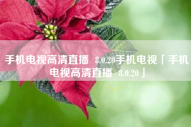 手机电视高清直播 8.0.20手机电视「手机电视高清直播 8.0.20」 手机电视高清直播 8.0.20手机电视「手机电视高清直播 8.0.20」