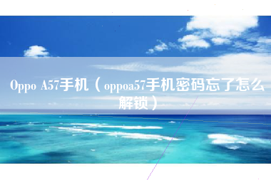Oppo A57手机（oppoa57手机密码忘了怎么解锁）