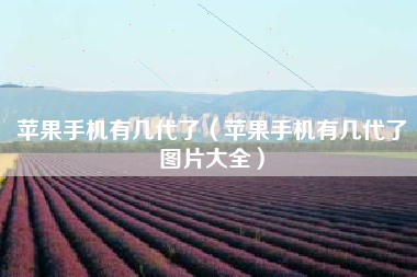苹果手机有几代了（苹果手机有几代了图片大全）